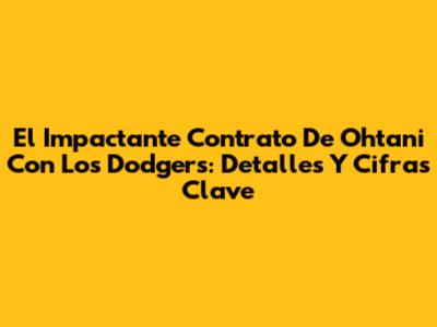 El Impactante Contrato De Ohtani Con Los Dodgers: Detalles Y Cifras Clave