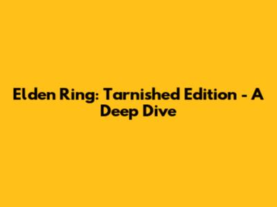Elden Ring: Tarnished Edition - A Deep Dive