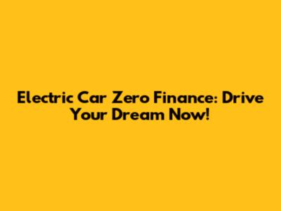 Electric Car Zero Finance: Drive Your Dream Now!
