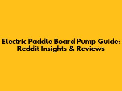 Electric Paddle Board Pump Guide: Reddit Insights & Reviews