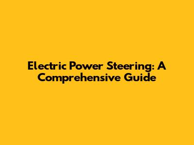 Electric Power Steering: A Comprehensive Guide