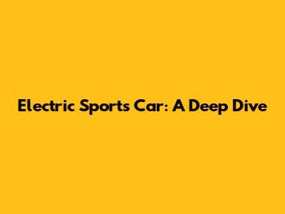 Electric Sports Car: A Deep Dive