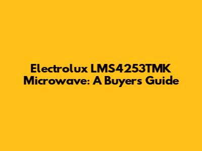 Electrolux LMS4253TMK Microwave: A Buyer's Guide