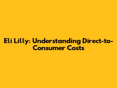 Eli Lilly: Understanding Direct-to-Consumer Costs