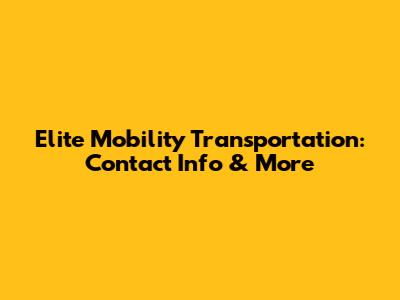 Elite Mobility Transportation: Contact Info & More