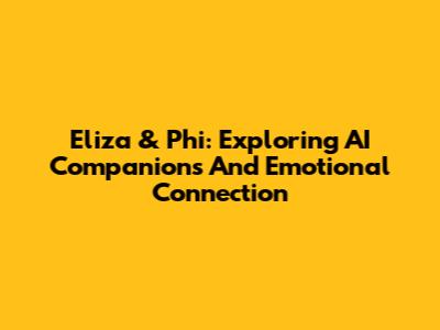 Eliza & Phi: Exploring AI Companions And Emotional Connection