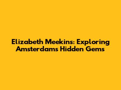 Elizabeth Meekins: Exploring Amsterdam's Hidden Gems