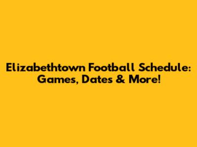 Elizabethtown Football Schedule: Games, Dates & More!