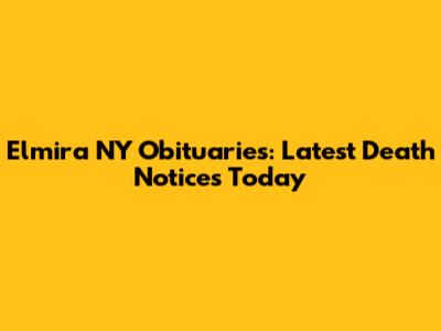 Elmira NY Obituaries: Latest Death Notices Today