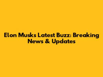 Elon Musk's Latest Buzz: Breaking News & Updates