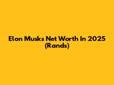 Elon Musk's Net Worth In 2025 (Rands)