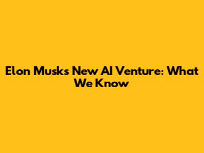 Elon Musk's New AI Venture: What We Know