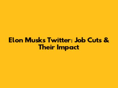 Elon Musk's Twitter: Job Cuts & Their Impact
