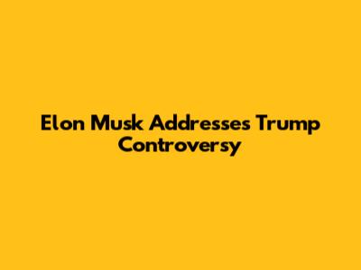 Elon Musk Addresses Trump Controversy