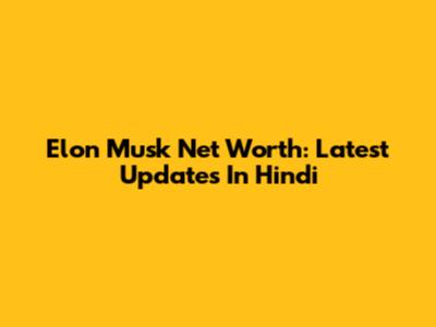 Elon Musk Net Worth: Latest Updates In Hindi