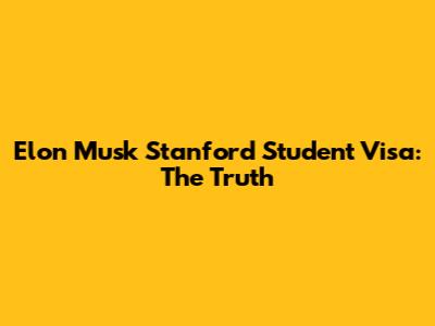 Elon Musk Stanford Student Visa: The Truth
