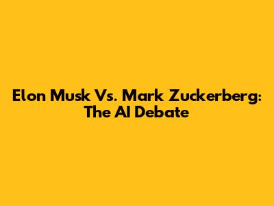 Elon Musk Vs. Mark Zuckerberg: The AI Debate