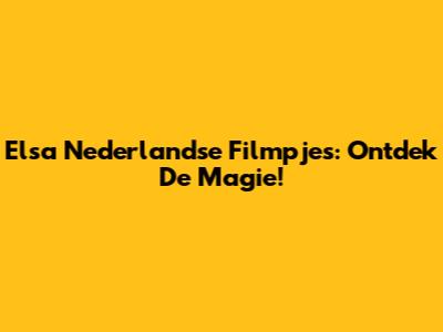 Elsa Nederlandse Filmpjes: Ontdek De Magie!