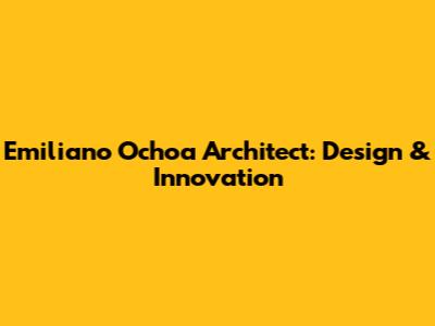 Emiliano Ochoa Architect: Design & Innovation