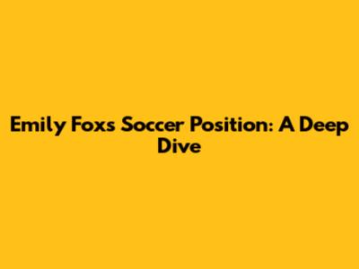 Emily Fox's Soccer Position: A Deep Dive