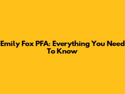 Emily Fox PFA: Everything You Need To Know