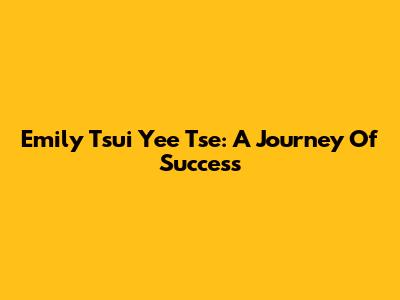 Emily Tsui Yee Tse: A Journey Of Success