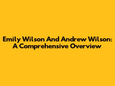 Emily Wilson And Andrew Wilson: A Comprehensive Overview