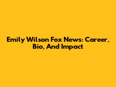 Emily Wilson Fox News: Career, Bio, And Impact