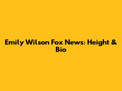 Emily Wilson Fox News: Height & Bio
