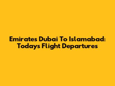 Emirates Dubai To Islamabad: Today's Flight Departures