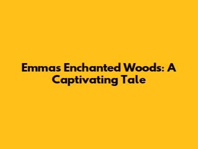Emma's Enchanted Woods: A Captivating Tale