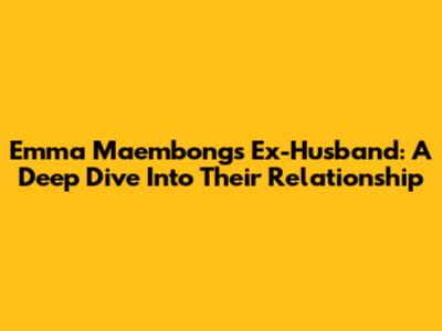 Emma Maembong's Ex-Husband: A Deep Dive Into Their Relationship