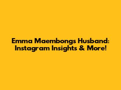 Emma Maembong's Husband: Instagram Insights & More!