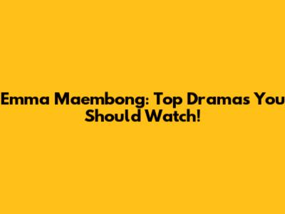 Emma Maembong: Top Dramas You Should Watch!