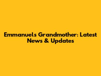 Emmanuel's Grandmother: Latest News & Updates