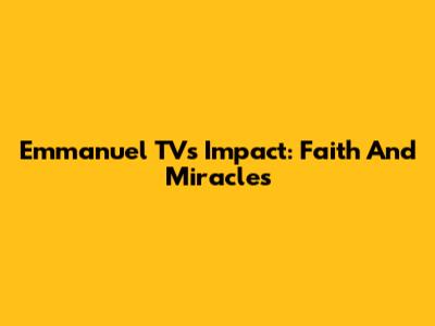 Emmanuel TV's Impact: Faith And Miracles