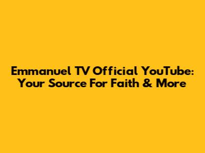 Emmanuel TV Official YouTube: Your Source For Faith & More