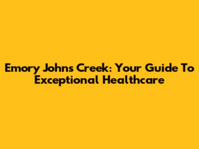 Emory Johns Creek: Your Guide To Exceptional Healthcare