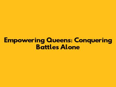 Empowering Queens: Conquering Battles Alone
