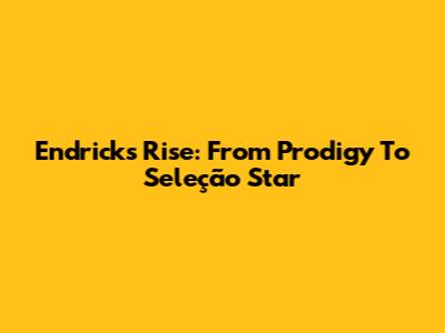 Endrick's Rise: From Prodigy To Seleção Star