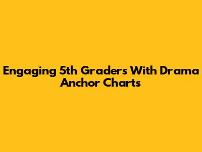 Engaging 5th Graders With Drama Anchor Charts