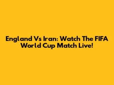 England Vs Iran: Watch The FIFA World Cup Match Live!