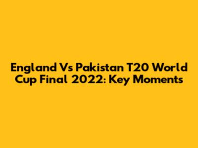 England Vs Pakistan T20 World Cup Final 2022: Key Moments