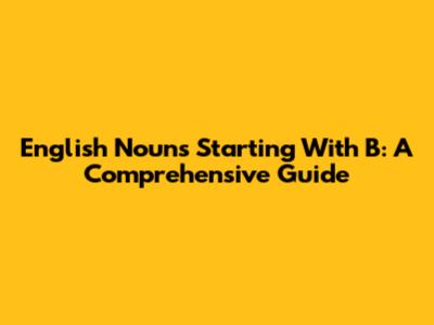 English Nouns Starting With B: A Comprehensive Guide
