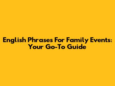English Phrases For Family Events: Your Go-To Guide