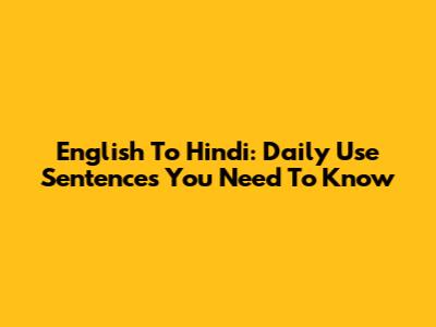 English To Hindi: Daily Use Sentences You Need To Know