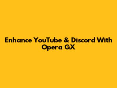 Enhance YouTube & Discord With Opera GX