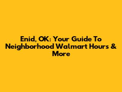 Enid, OK: Your Guide To Neighborhood Walmart Hours & More