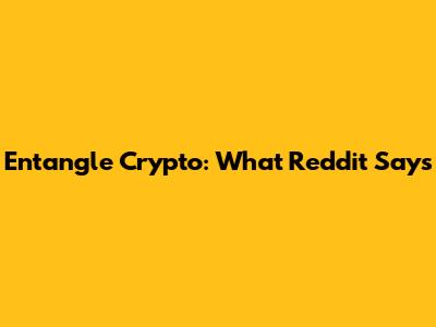 Entangle Crypto: What Reddit Says