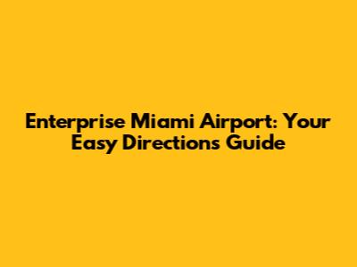 Enterprise Miami Airport: Your Easy Directions Guide